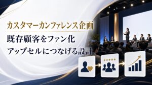 カスタマーカンファレンスの企画方法｜既存顧客をファン化しアップセルにつなげる設計
