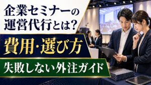 企業セミナーの運営代行とは？費用・選び方・失敗しない外注ガイド