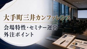 大手町三井カンファレンスでイベント運営を依頼するなら？会場特性・セミナー運営・外注ポイント