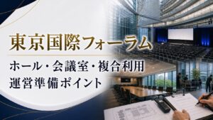 東京国際フォーラムでイベント運営を依頼するなら？ホール・会議室・複合利用の準備ポイント