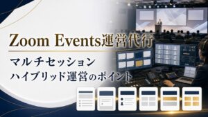 Zoom Events運営代行とは？ウェビナーとの違い・マルチセッション・ハイブリッド運営のポイント