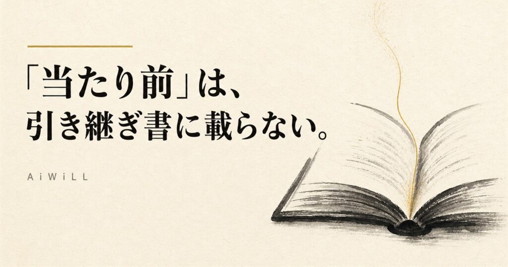 「当たり前」は、引き継ぎ書に載らない。